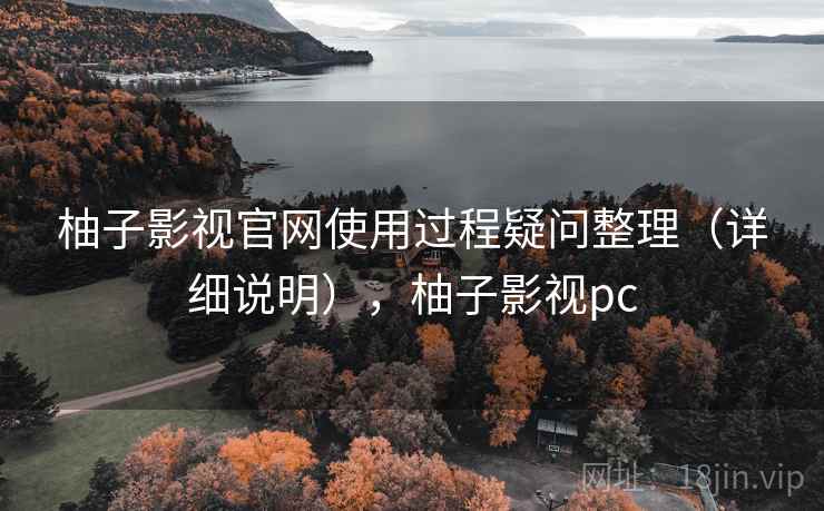 柚子影视官网使用过程疑问整理（详细说明），柚子影视pc