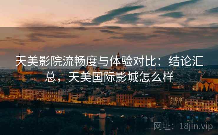 天美影院流畅度与体验对比：结论汇总，天美国际影城怎么样