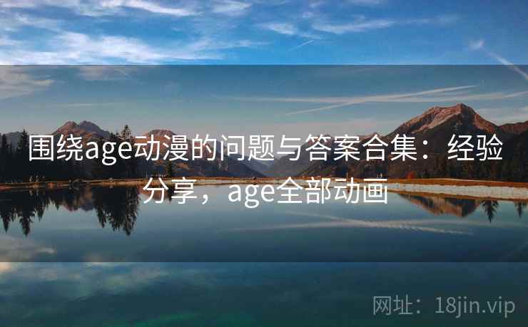围绕age动漫的问题与答案合集：经验分享，age全部动画