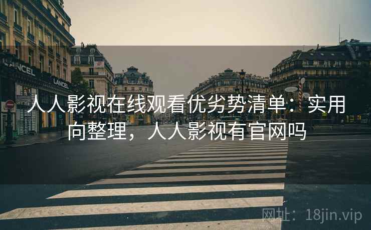 人人影视在线观看优劣势清单：实用向整理，人人影视有官网吗