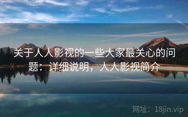 关于人人影视的一些大家最关心的问题：详细说明，人人影视简介