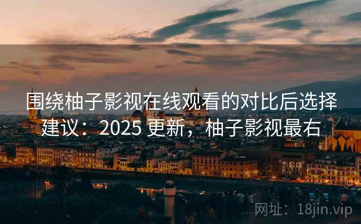 围绕柚子影视在线观看的对比后选择建议：2025 更新，柚子影视最右