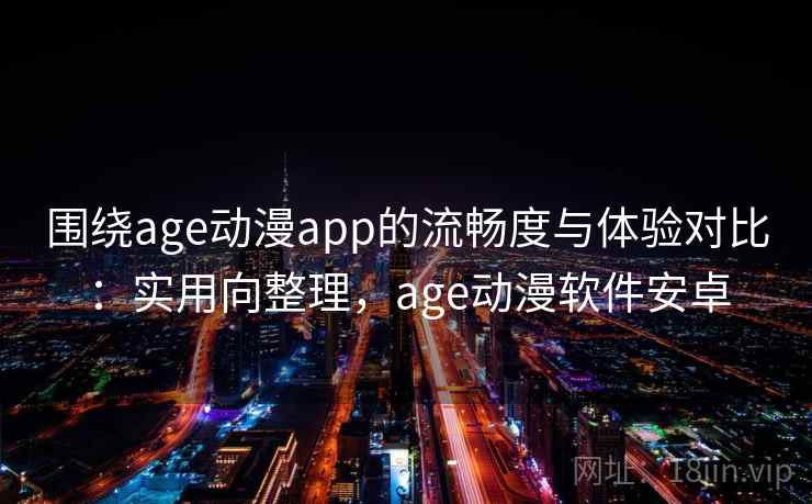围绕age动漫app的流畅度与体验对比：实用向整理，age动漫软件安卓