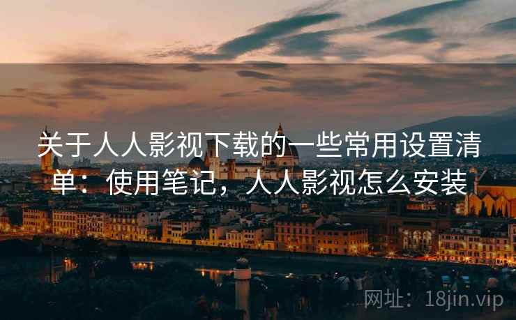 关于人人影视下载的一些常用设置清单：使用笔记，人人影视怎么安装