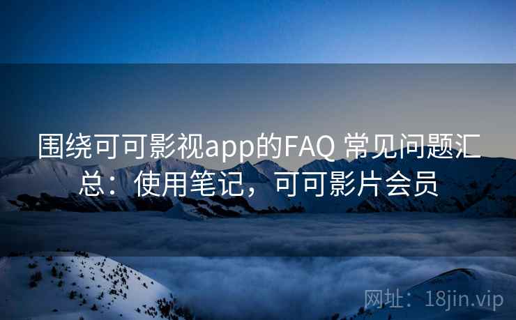 围绕可可影视app的FAQ 常见问题汇总:使用笔记,可可影片会员 围绕可可影视app的FAQ 常见问题汇总:使用笔记,可可影片会员