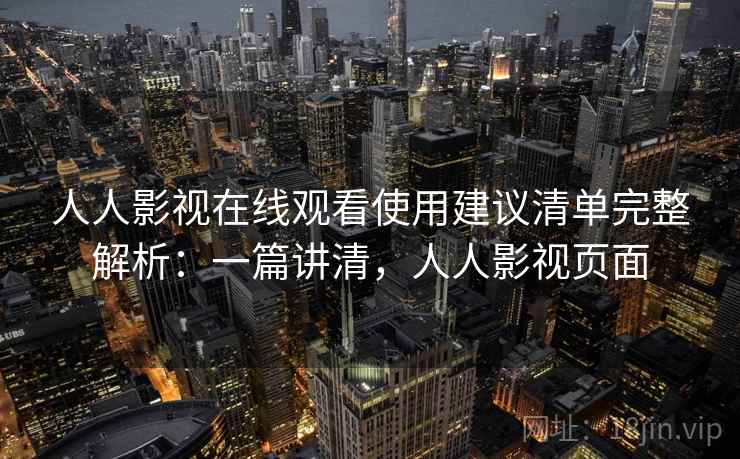 人人影视在线观看使用建议清单完整解析：一篇讲清，人人影视页面