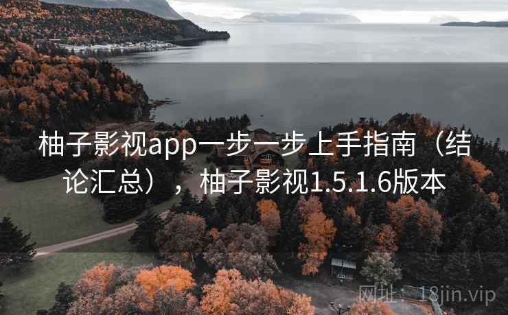 柚子影视app一步一步上手指南（结论汇总），柚子影视1.5.1.6版本