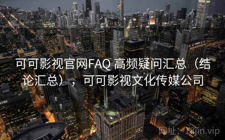 可可影视官网FAQ 高频疑问汇总（结论汇总），可可影视文化传媒公司