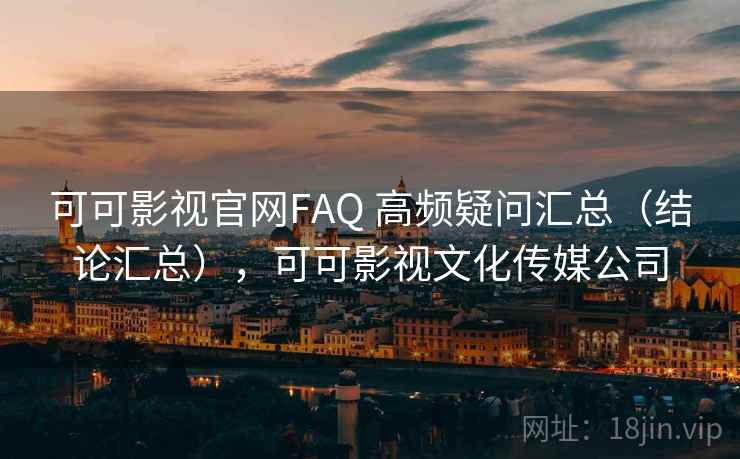 可可影视官网FAQ 高频疑问汇总（结论汇总），可可影视文化传媒公司