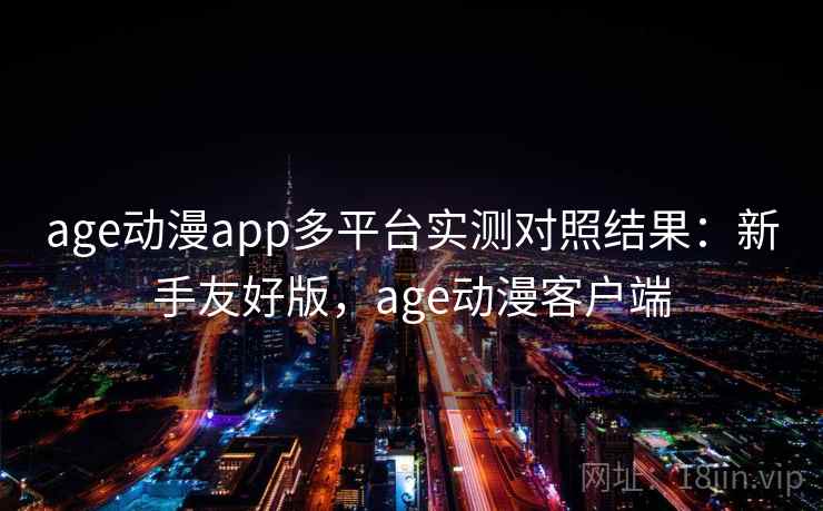 age动漫app多平台实测对照结果：新手友好版，age动漫客户端