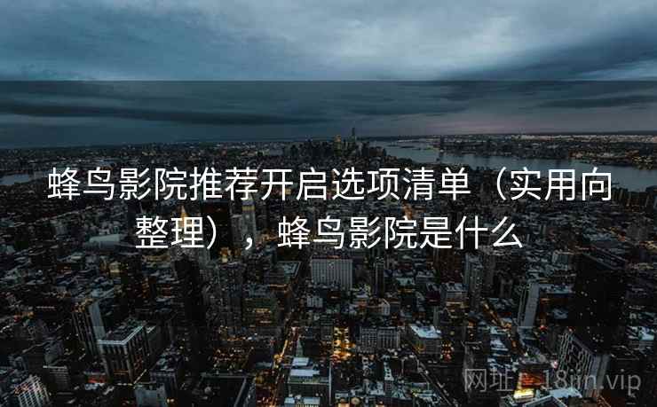 蜂鸟影院推荐开启选项清单（实用向整理），蜂鸟影院是什么