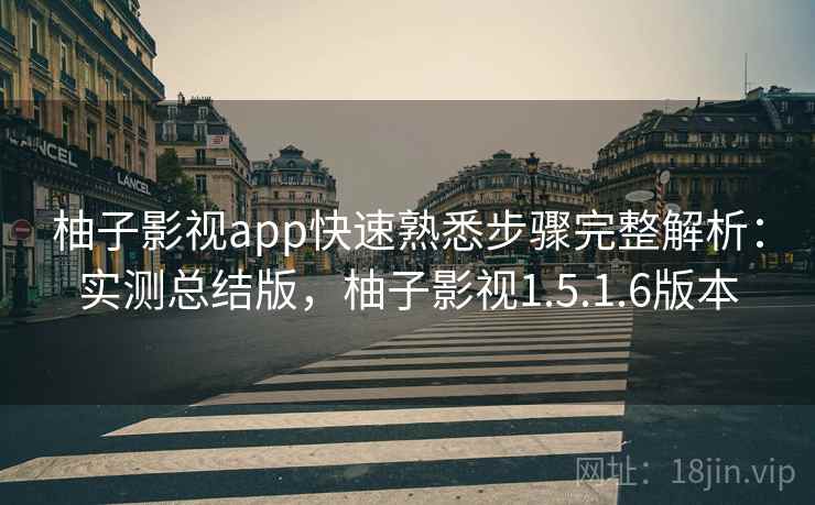 柚子影视app快速熟悉步骤完整解析：实测总结版，柚子影视1.5.1.6版本