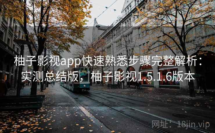 柚子影视app快速熟悉步骤完整解析：实测总结版，柚子影视1.5.1.6版本