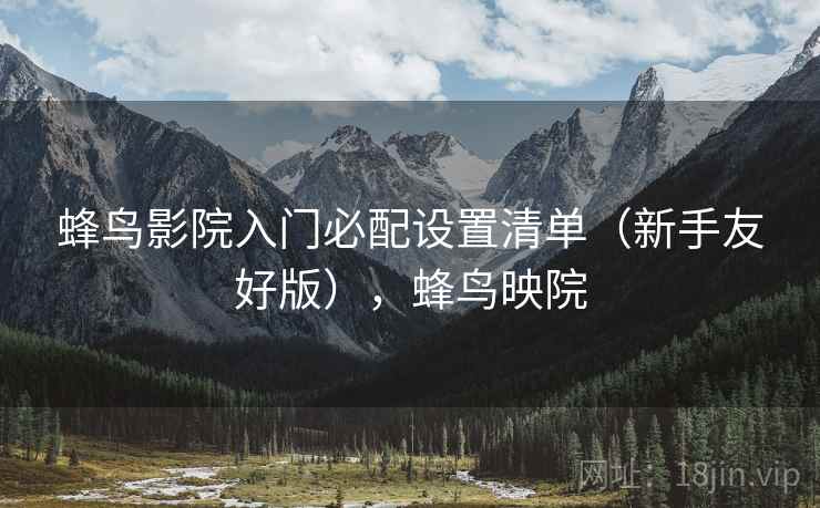蜂鸟影院入门必配设置清单（新手友好版），蜂鸟映院