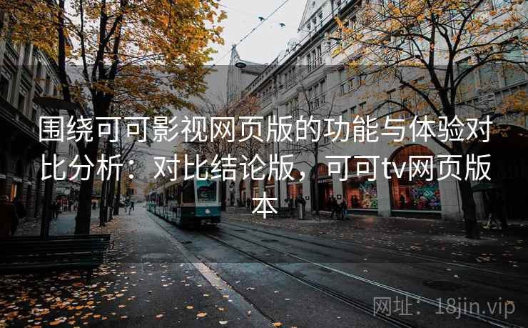 围绕可可影视网页版的功能与体验对比分析：对比结论版，可可tv网页版本
