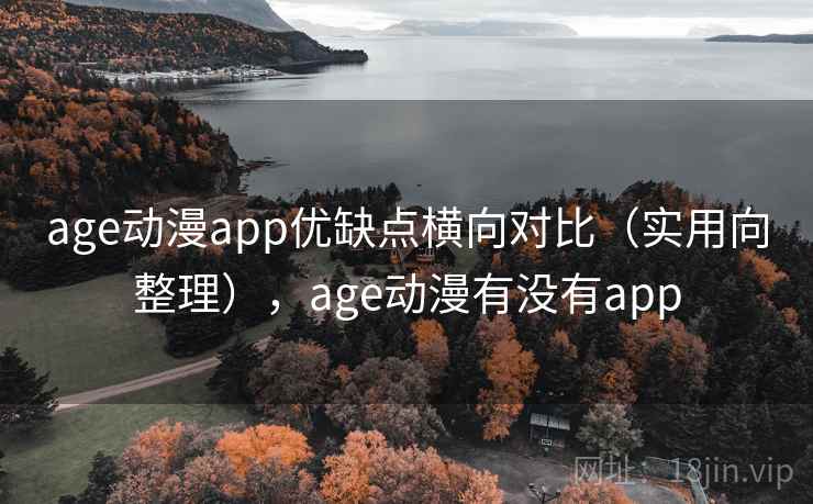 age动漫app优缺点横向对比（实用向整理），age动漫有没有app