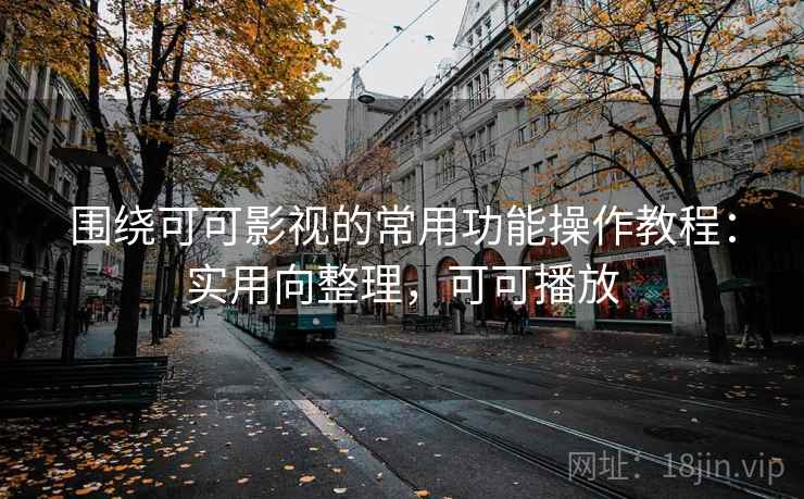 围绕可可影视的常用功能操作教程:实用向整理,可可播放 围绕可可影视的常用功能操作教程:实用向整理,可可播放