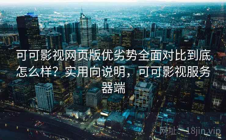 可可影视网页版优劣势全面对比到底怎么样?实用向说明,可可影视服务器端 可可影视网页版优劣势全面对比到底怎么样?实用向说明,可可影视服务器端