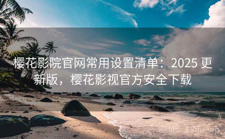 樱花影院官网常用设置清单:2025 更新版,樱花影视官方安全下载 樱花影院官网常用设置清单:2025 更新版,樱花影视官方安全下载