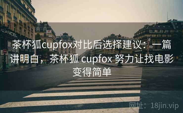 茶杯狐cupfox对比后选择建议:一篇讲明白,茶杯狐 cupfox 努力让找电影变得简单 茶杯狐cupfox对比后选择建议:一篇讲明白,茶杯狐 cupfox 努力让找电影变得简单