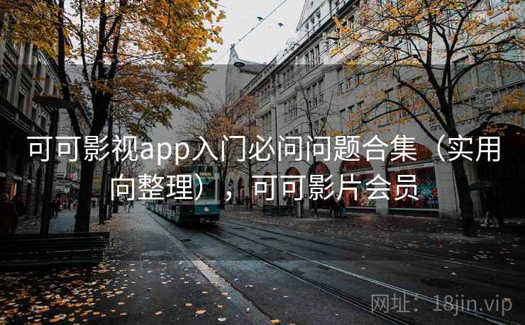 可可影视app入门必问问题合集（实用向整理），可可影片会员