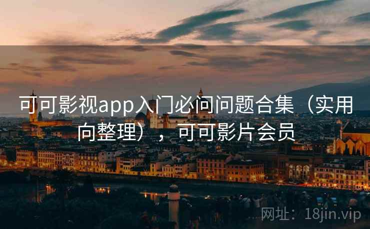 可可影视app入门必问问题合集（实用向整理），可可影片会员