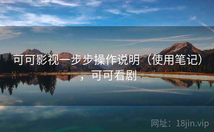 可可影视一步步操作说明（使用笔记），可可看剧
