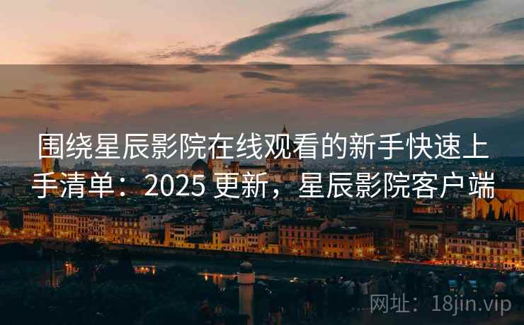 围绕星辰影院在线观看的新手快速上手清单:2025 更新,星辰影院客户端 围绕星辰影院在线观看的新手快速上手清单:2025 更新,星辰影院客户端