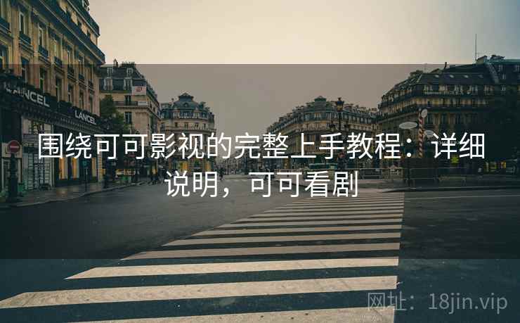 围绕可可影视的完整上手教程:详细说明,可可看剧 围绕可可影视的完整上手教程:详细说明,可可看剧
