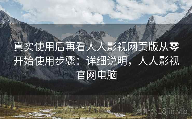 真实使用后再看人人影视网页版从零开始使用步骤：详细说明，人人影视官网电脑