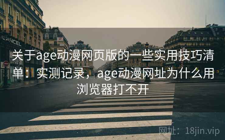 关于age动漫网页版的一些实用技巧清单：实测记录，age动漫网址为什么用浏览器打不开