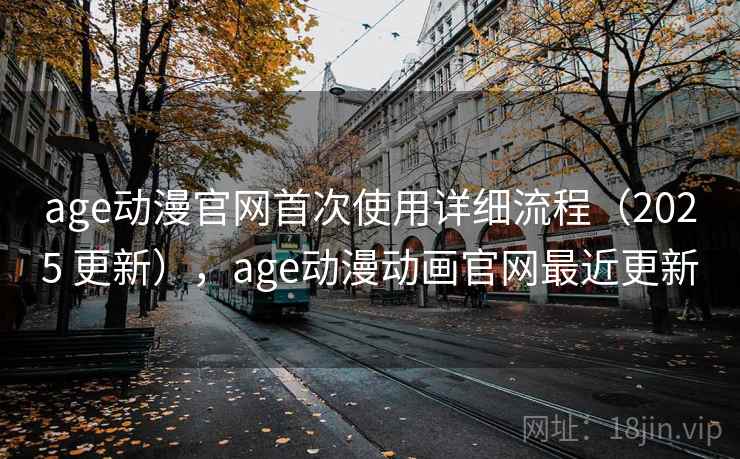 age动漫官网首次使用详细流程（2025 更新），age动漫动画官网最近更新