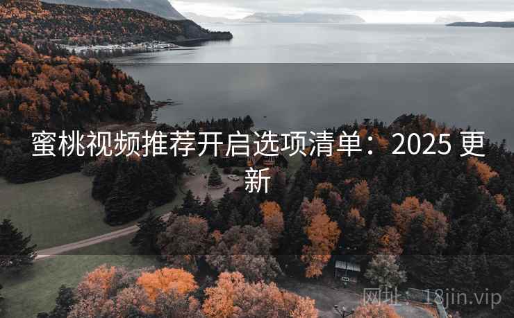 蜜桃视频推荐开启选项清单：2025 更新