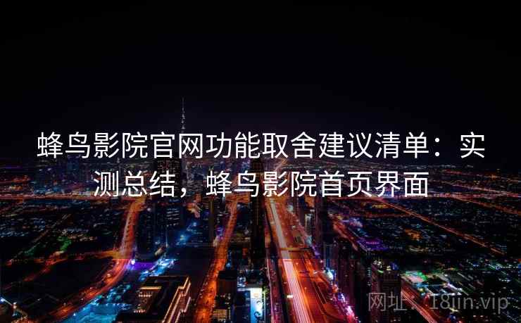 蜂鸟影院官网功能取舍建议清单：实测总结，蜂鸟影院首页界面