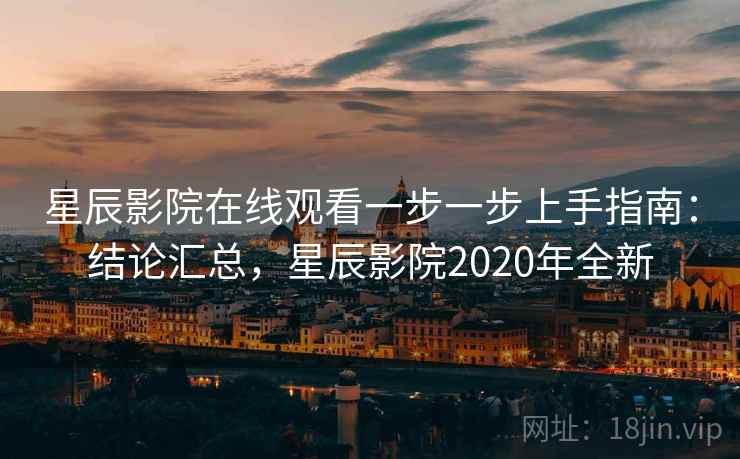 星辰影院在线观看一步一步上手指南：结论汇总，星辰影院2020年全新