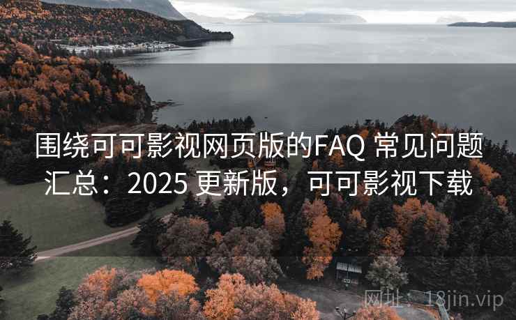 围绕可可影视网页版的FAQ 常见问题汇总：2025 更新版，可可影视下载