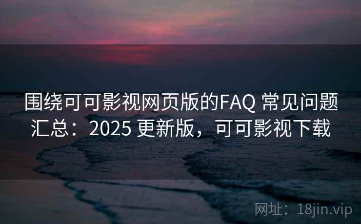 围绕可可影视网页版的FAQ 常见问题汇总:2025 更新版,可可影视下载 围绕可可影视网页版的FAQ 常见问题汇总:2025 更新版,可可影视下载