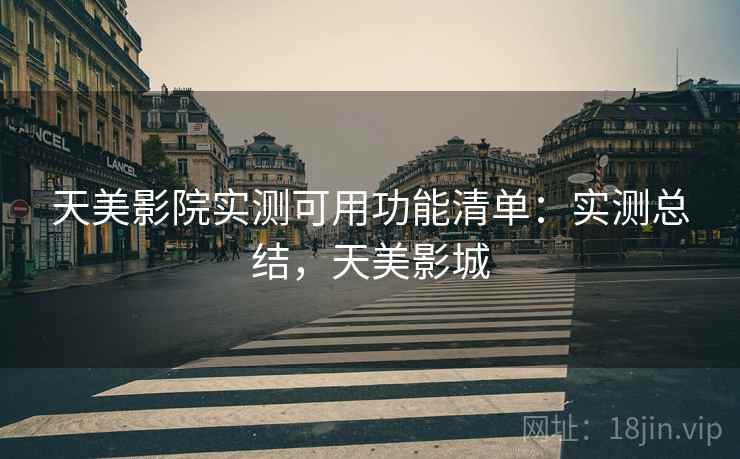 天美影院实测可用功能清单：实测总结，天美影城