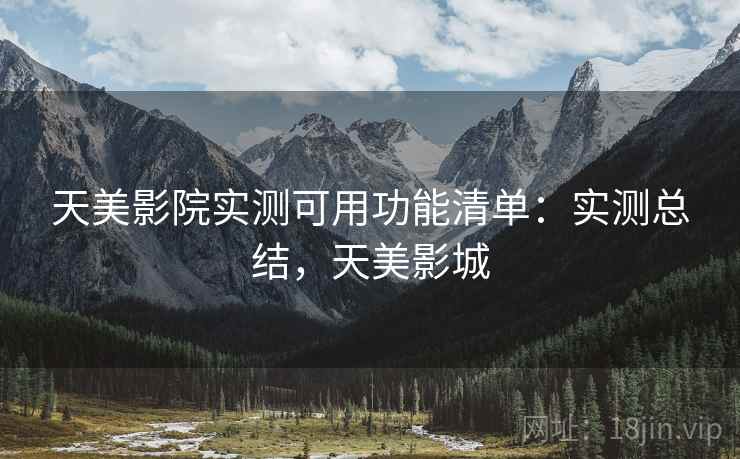 天美影院实测可用功能清单：实测总结，天美影城