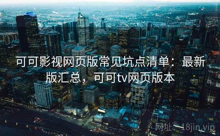 可可影视网页版常见坑点清单:最新版汇总,可可tv网页版本 可可影视网页版常见坑点清单:最新版汇总,可可tv网页版本