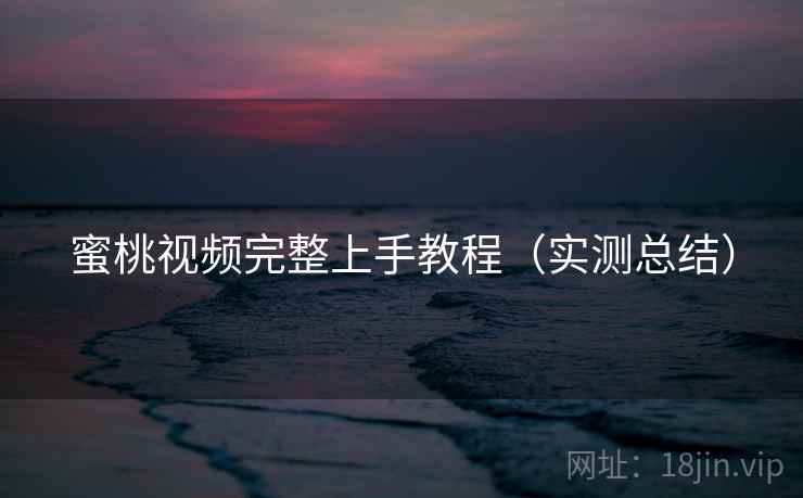 蜜桃视频完整上手教程(实测总结) 蜜桃视频完整上手教程(实测总结)