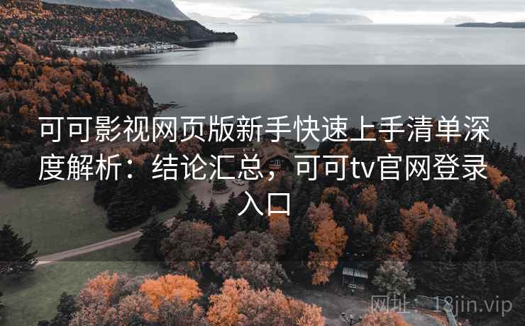 可可影视网页版新手快速上手清单深度解析：结论汇总，可可tv官网登录入口