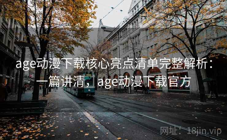 age动漫下载核心亮点清单完整解析:一篇讲清,age动漫下载官方 age动漫下载核心亮点清单完整解析:一篇讲清,age动漫下载官方