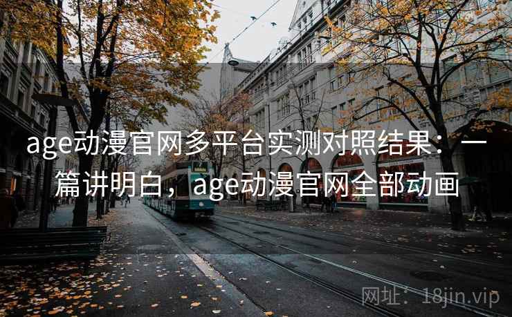age动漫官网多平台实测对照结果:一篇讲明白,age动漫官网全部动画 age动漫官网多平台实测对照结果:一篇讲明白,age动漫官网全部动画