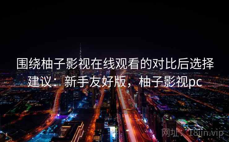 围绕柚子影视在线观看的对比后选择建议：新手友好版，柚子影视pc