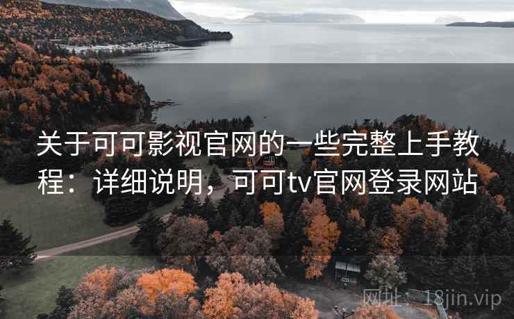关于可可影视官网的一些完整上手教程：详细说明，可可tv官网登录网站