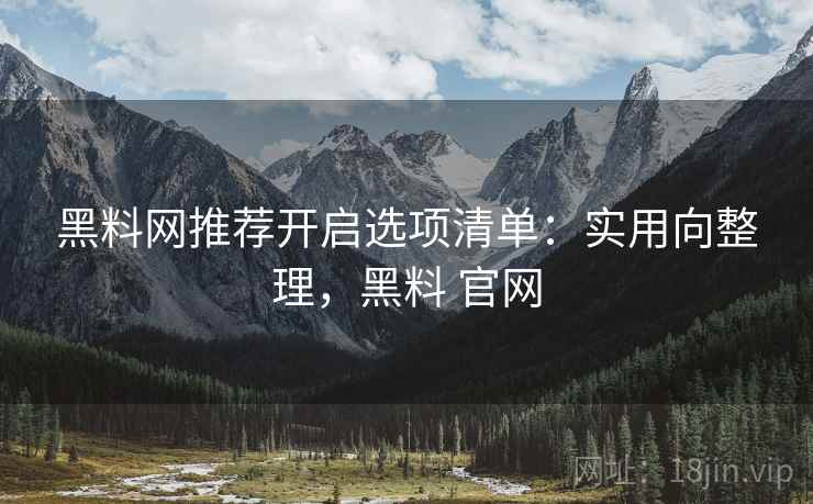 黑料网推荐开启选项清单:实用向整理,黑料 官网 黑料网推荐开启选项清单:实用向整理,黑料 官网