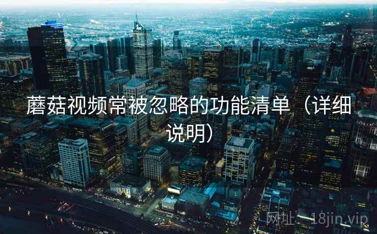 蘑菇视频常被忽略的功能清单（详细说明）